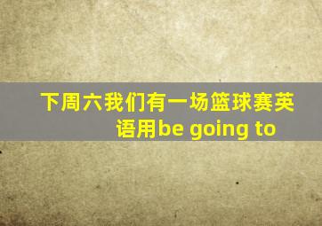 下周六我们有一场篮球赛英语用be going to